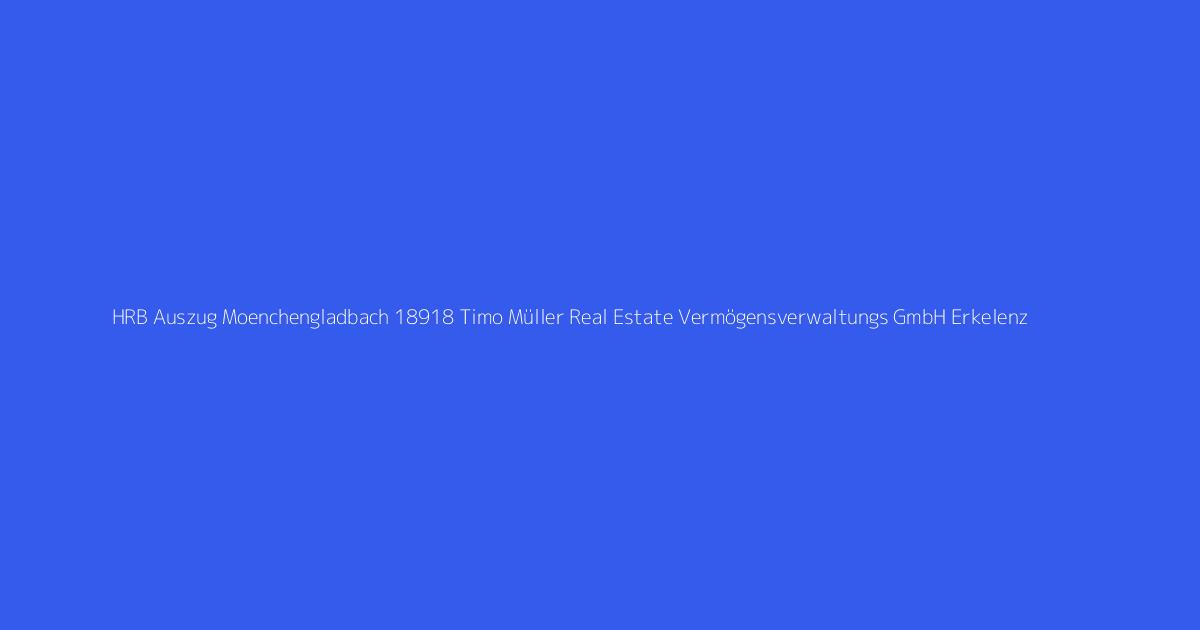HRB Auszug Moenchengladbach 18918 Timo Müller Real Estate Vermögensverwaltungs GmbH Erkelenz